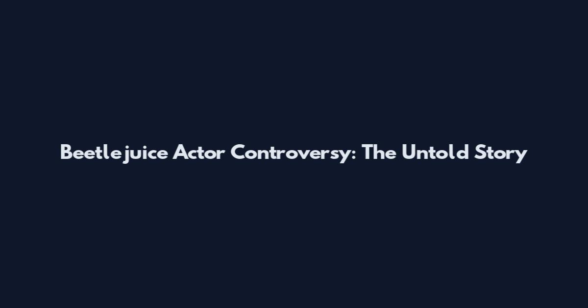 Beetlejuice Actor Controversy: The Untold Story