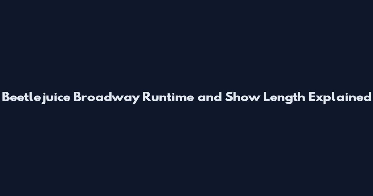 Beetlejuice Broadway Runtime and Show Length Explained