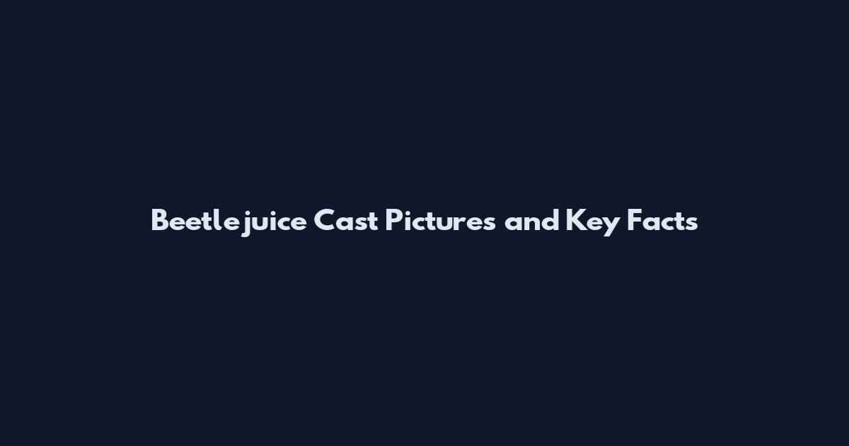 Beetlejuice Cast Pictures and Key Facts