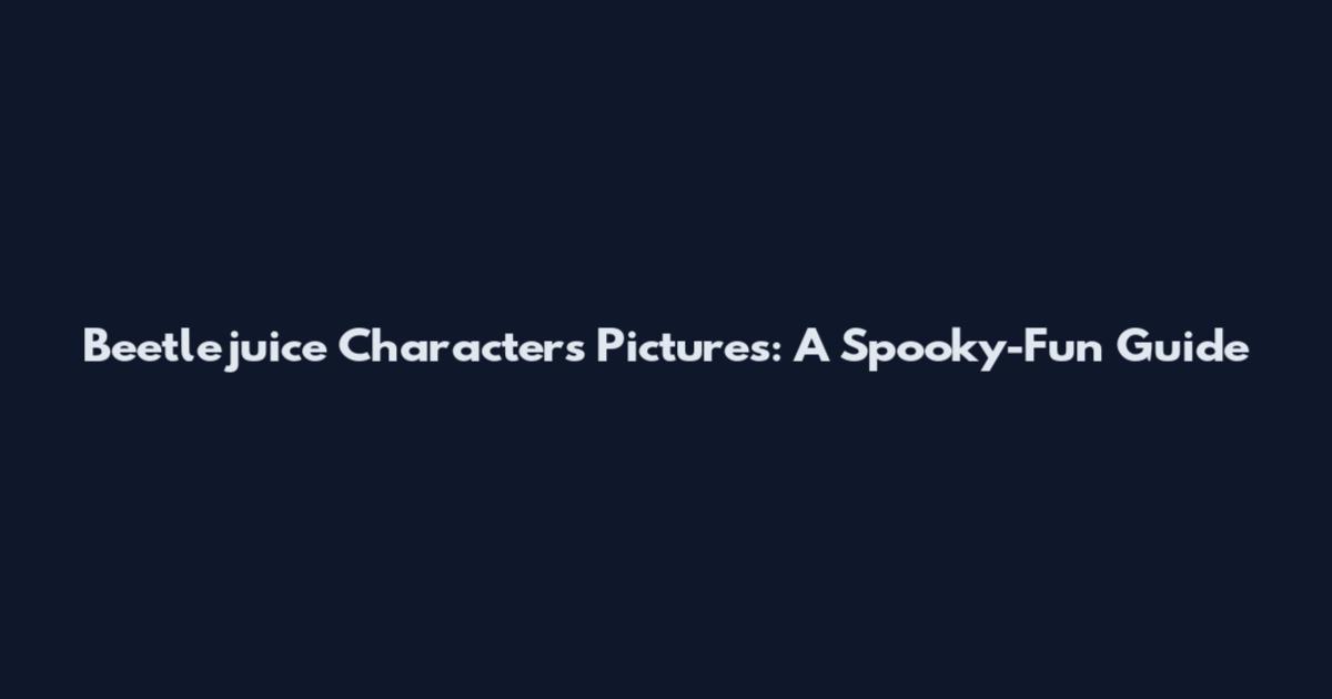 Beetlejuice Characters Pictures: A Spooky-Fun Guide