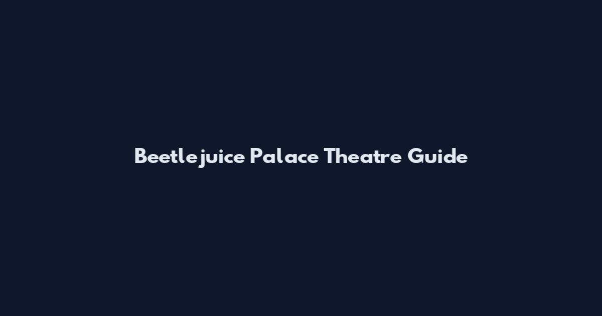 Beetlejuice Palace Theatre Guide
