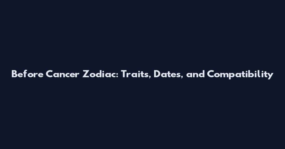 Before Cancer Zodiac: Traits, Dates, and Compatibility