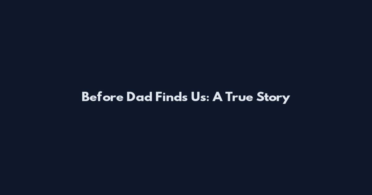 Before Dad Finds Us: A True Story
