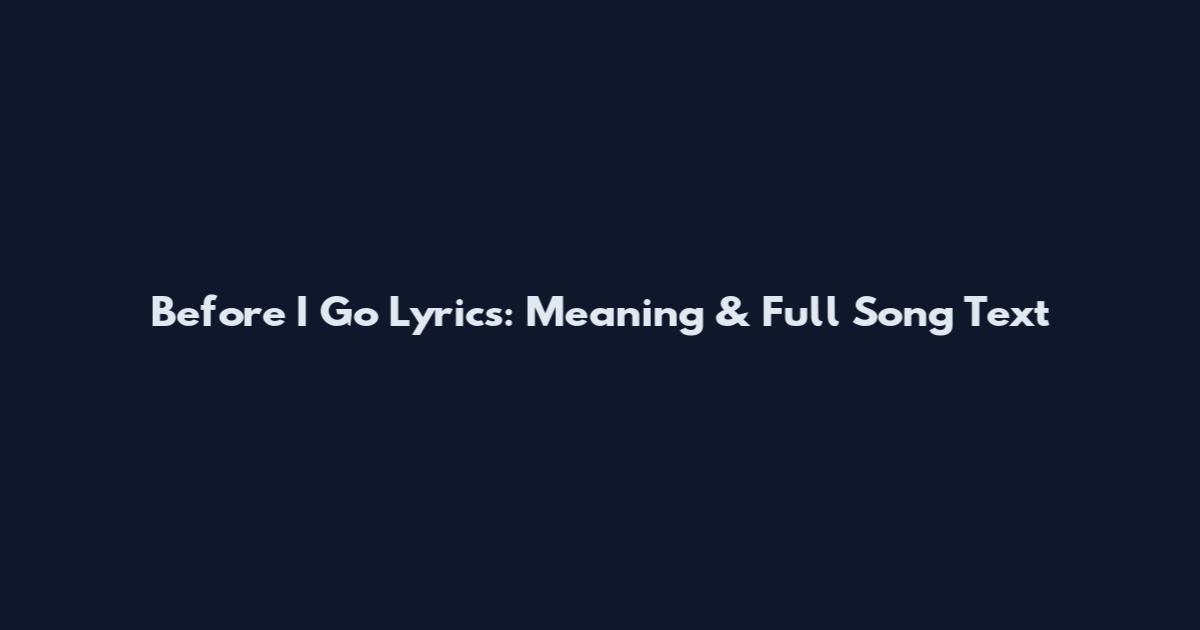 Before I Go Lyrics: Meaning & Full Song Text