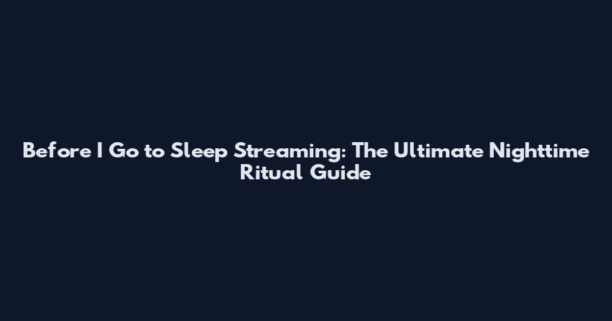 Before I Go to Sleep Streaming: The Ultimate Nighttime Ritual Guide
