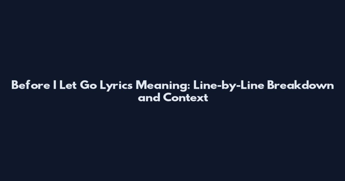Before I Let Go Lyrics Meaning: Line-by-Line Breakdown and Context