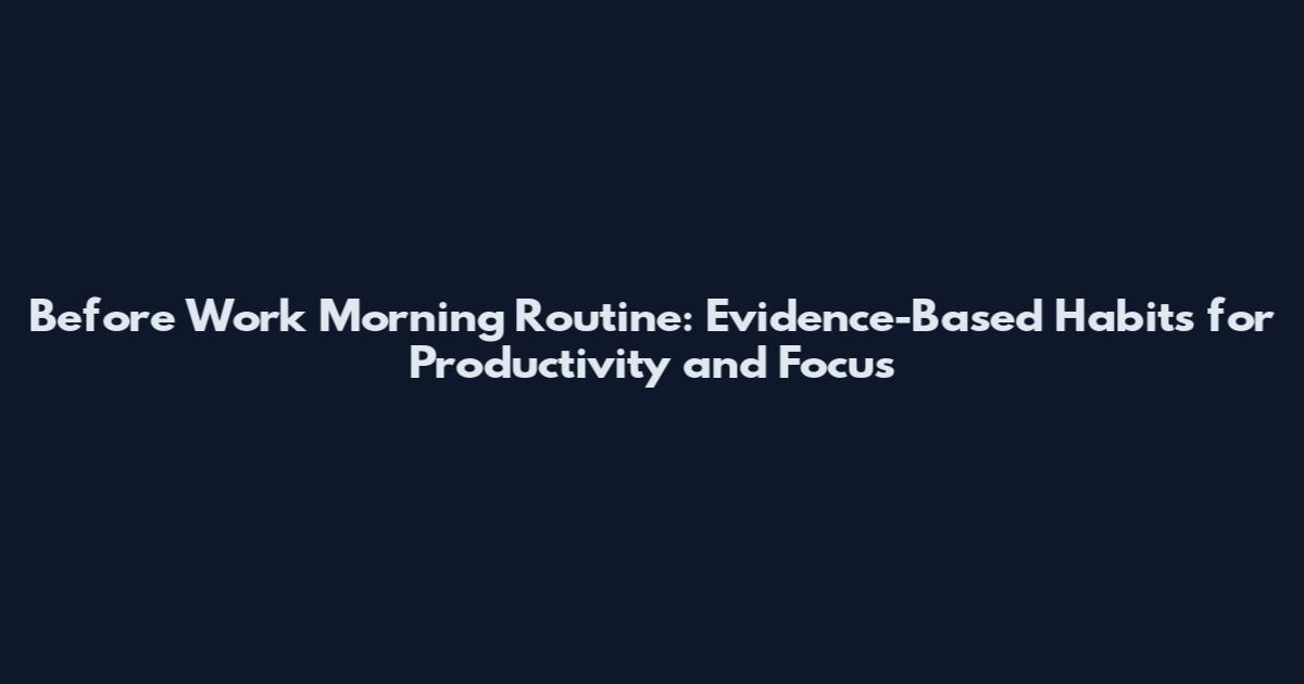 Before Work Morning Routine: Evidence-Based Habits for Productivity and Focus