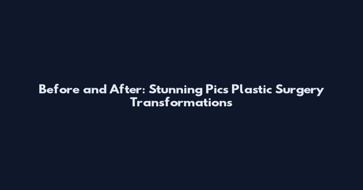 Before and After: Stunning Pics Plastic Surgery Transformations