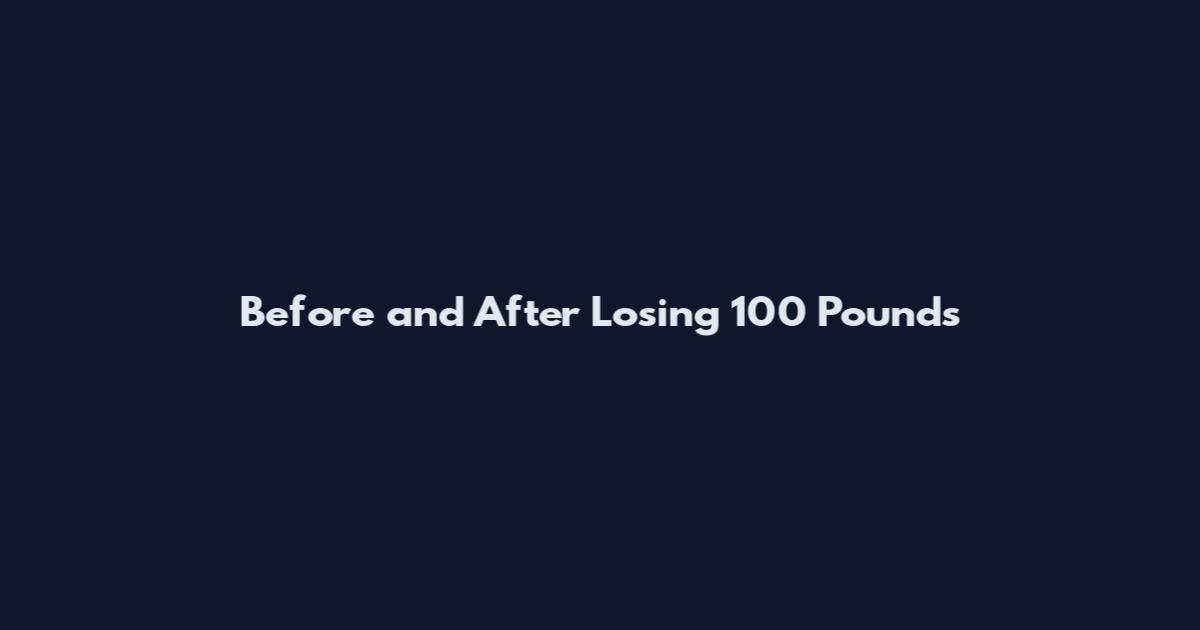 Before and After Losing 100 Pounds