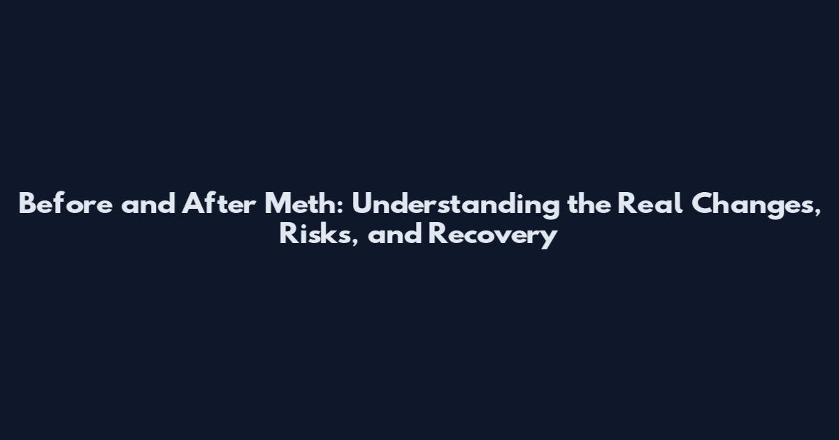 Before and After Meth: Understanding the Real Changes, Risks, and Recovery
