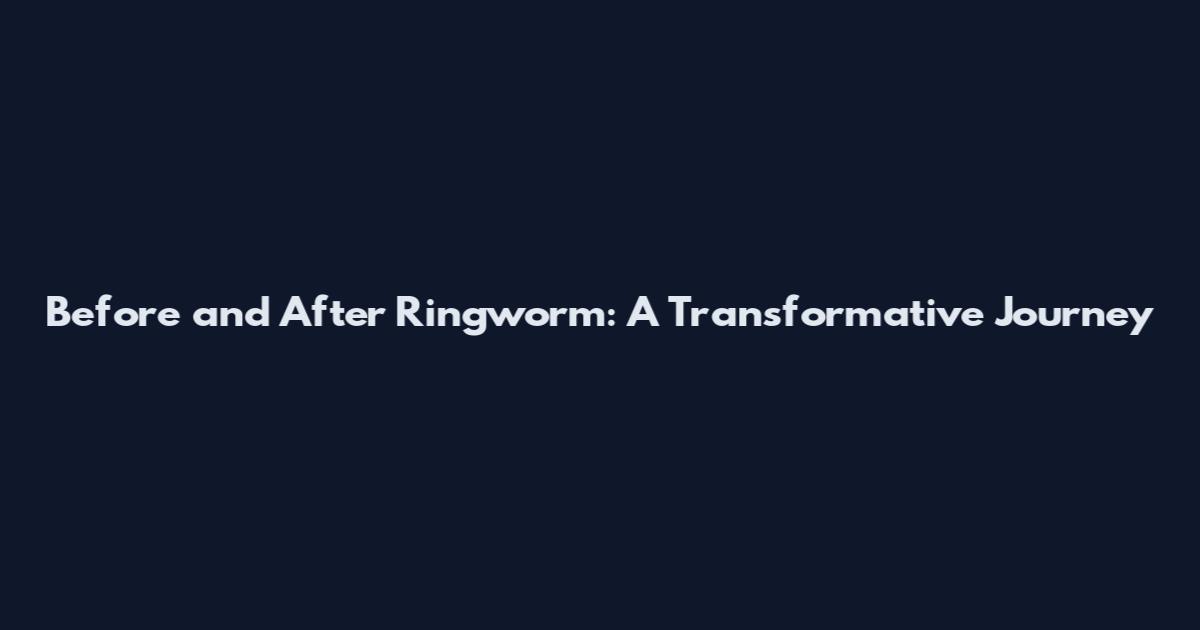 Before and After Ringworm: A Transformative Journey