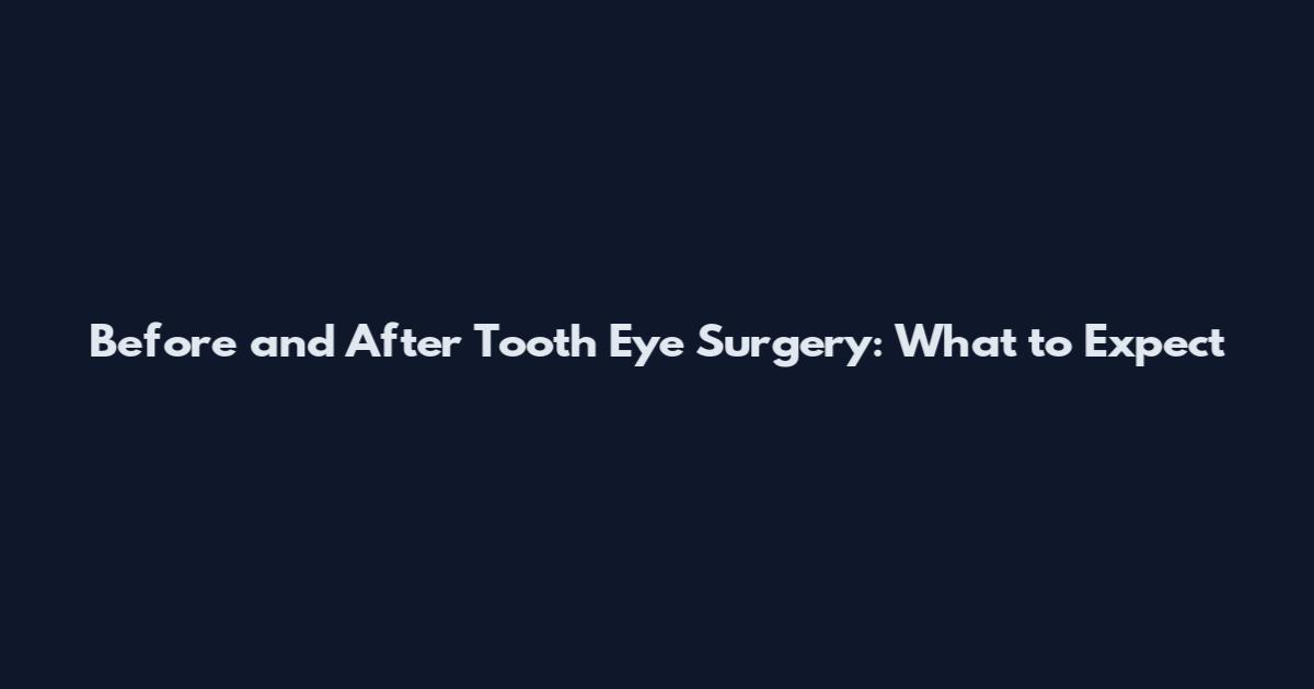 Before and After Tooth Eye Surgery: What to Expect