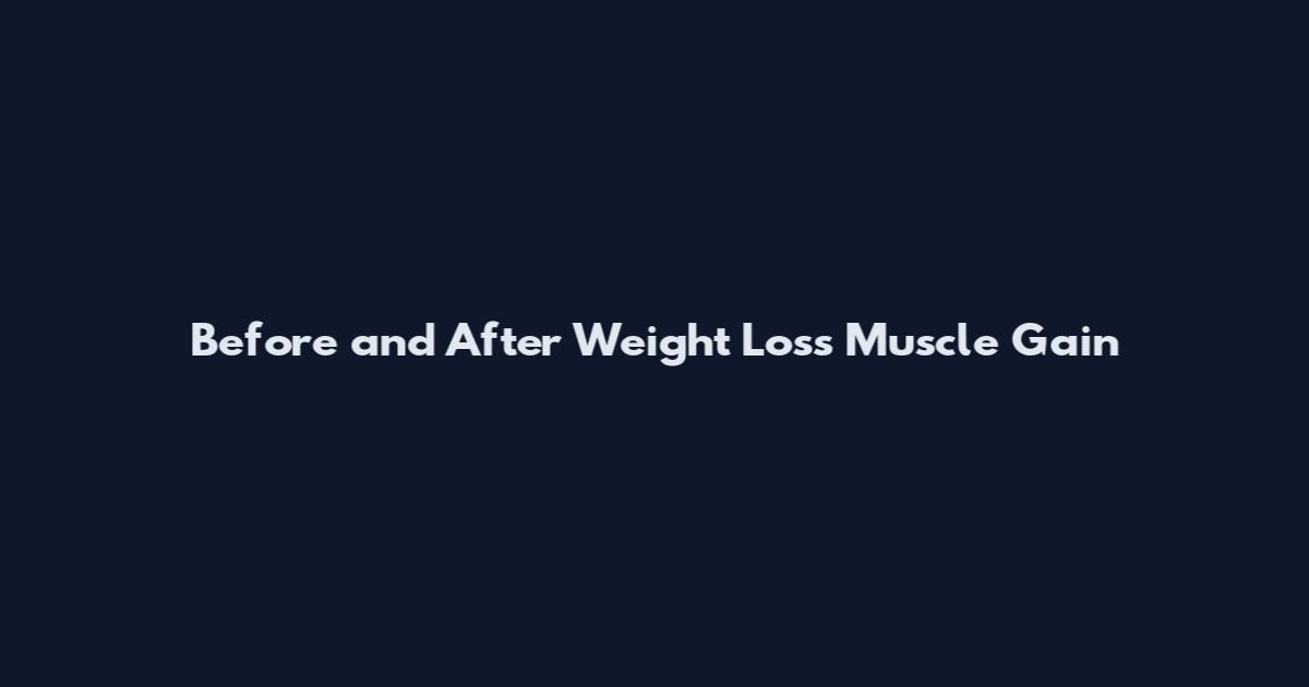 Before and After Weight Loss Muscle Gain