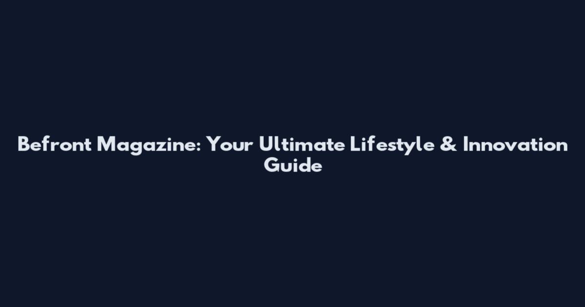 Befront Magazine: Your Ultimate Lifestyle & Innovation Guide