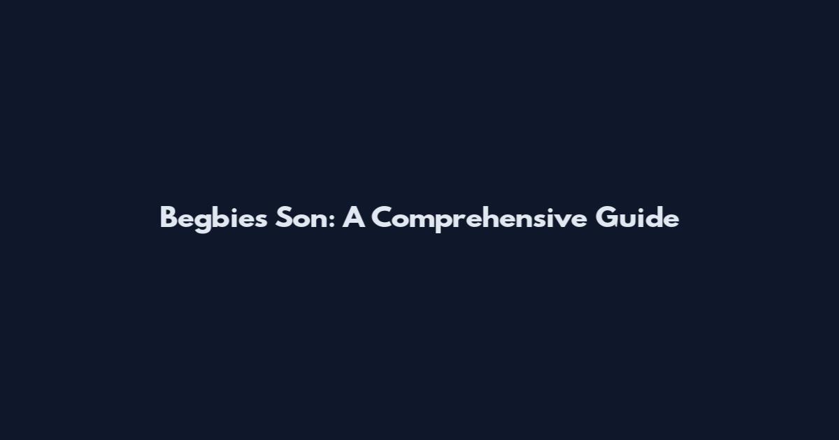 Begbies Son: A Comprehensive Guide