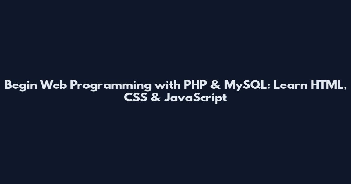 Begin Web Programming with PHP & MySQL: Learn HTML, CSS & JavaScript