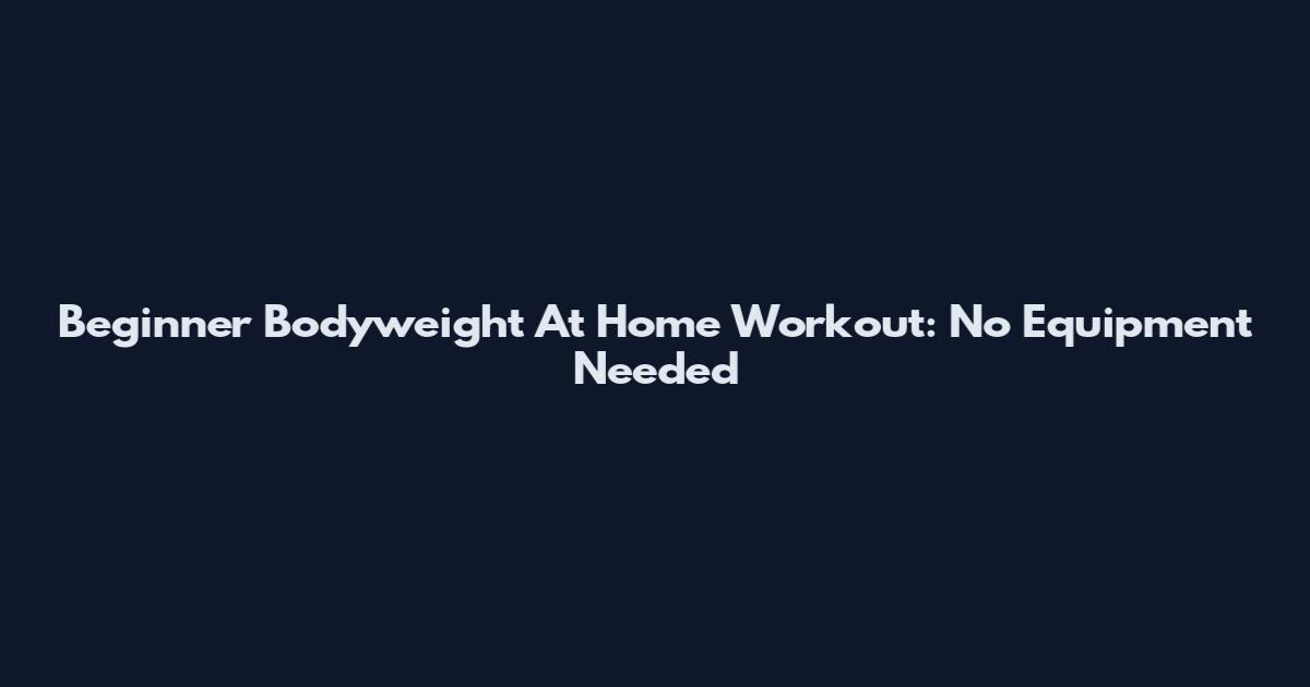 Beginner Bodyweight At Home Workout: No Equipment Needed