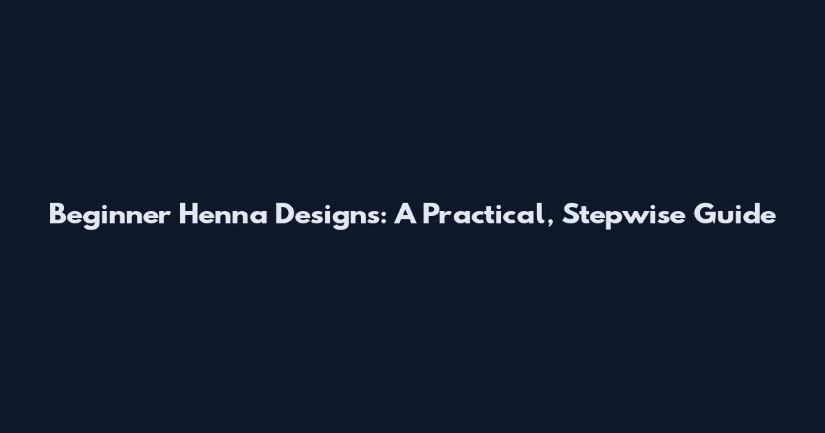 Beginner Henna Designs: A Practical, Stepwise Guide