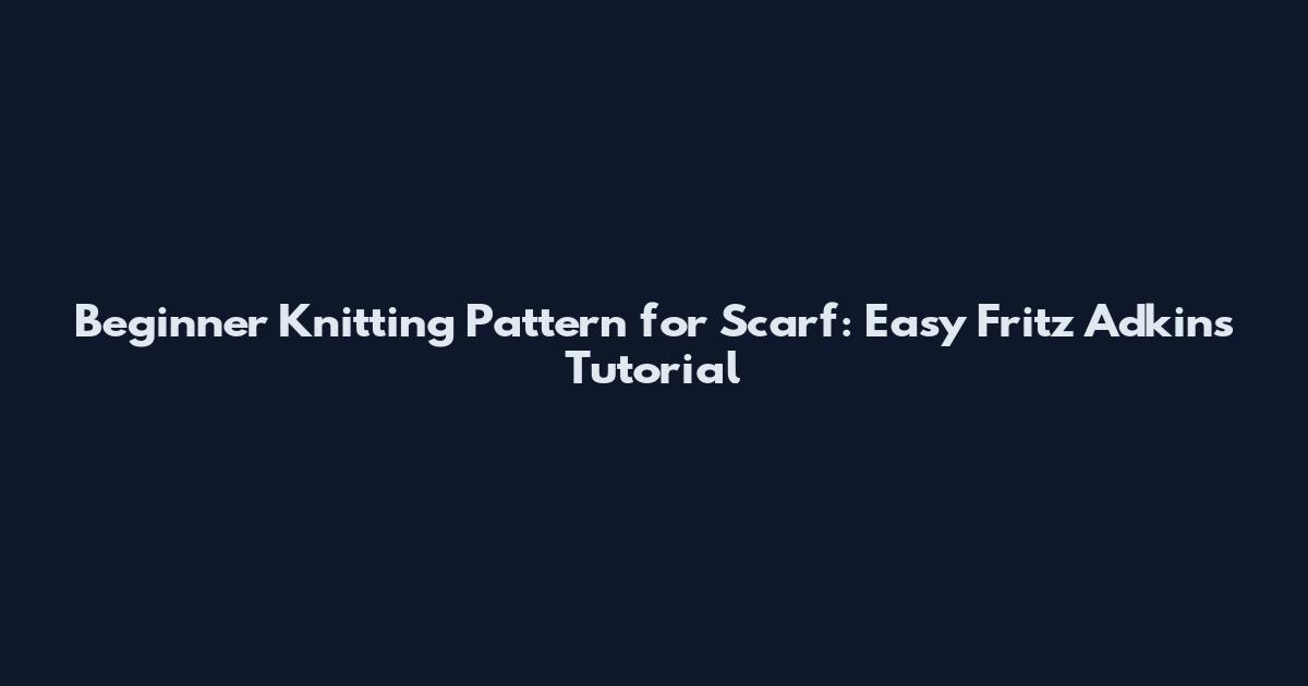 Beginner Knitting Pattern for Scarf: Easy Fritz Adkins Tutorial