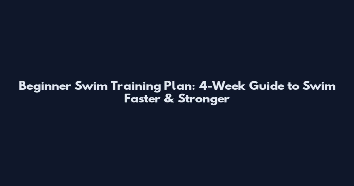 Beginner Swim Training Plan: 4-Week Guide to Swim Faster & Stronger
