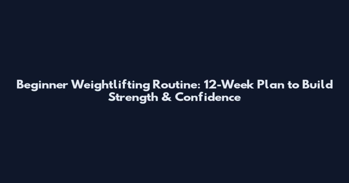 Beginner Weightlifting Routine: 12-Week Plan to Build Strength & Confidence