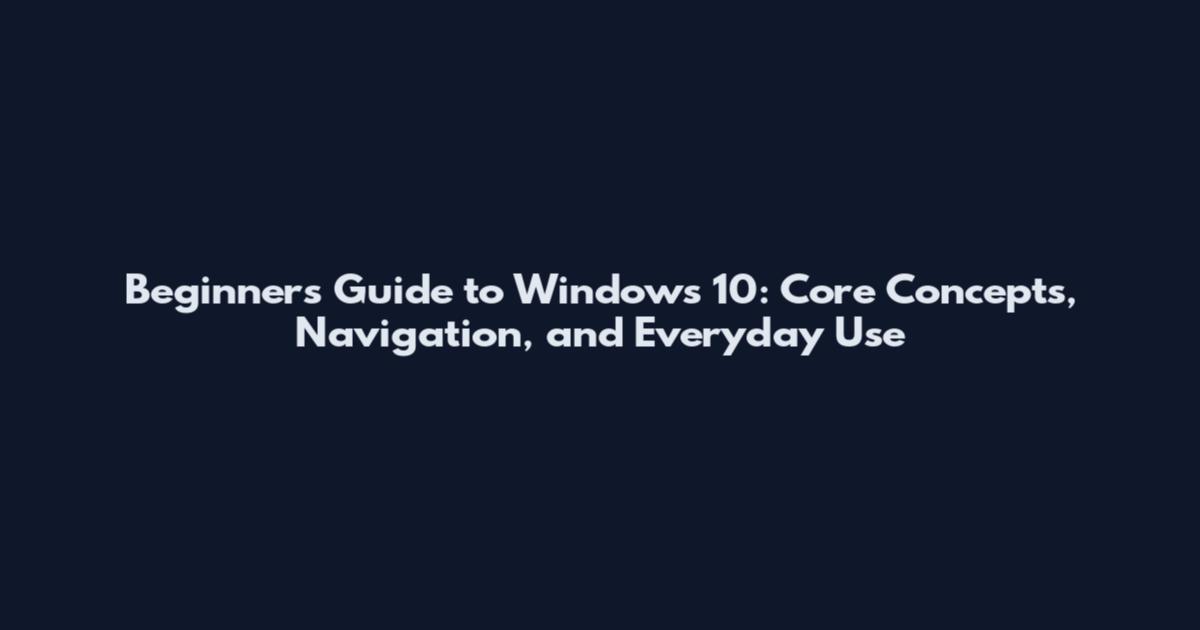 Beginners Guide to Windows 10: Core Concepts, Navigation, and Everyday Use