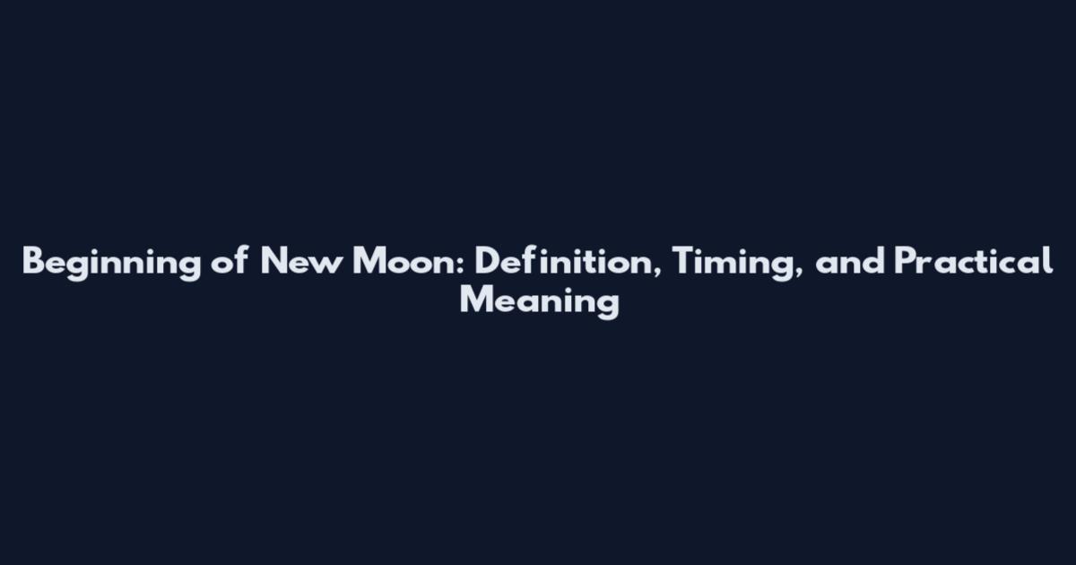Beginning of New Moon: Definition, Timing, and Practical Meaning
