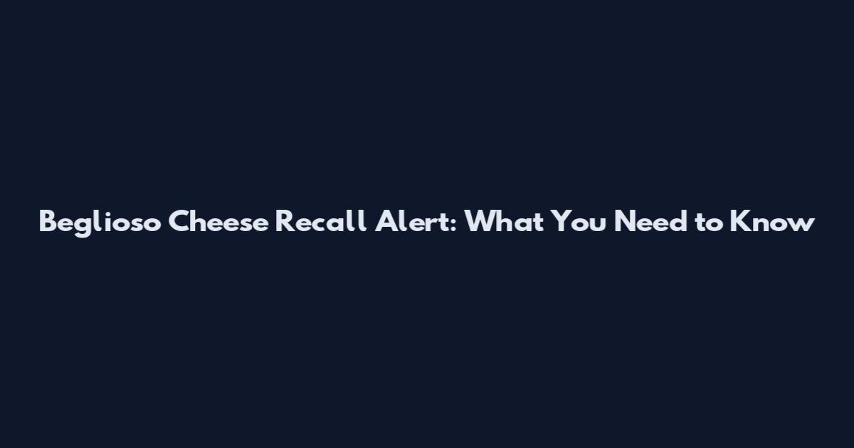 Beglioso Cheese Recall Alert: What You Need to Know