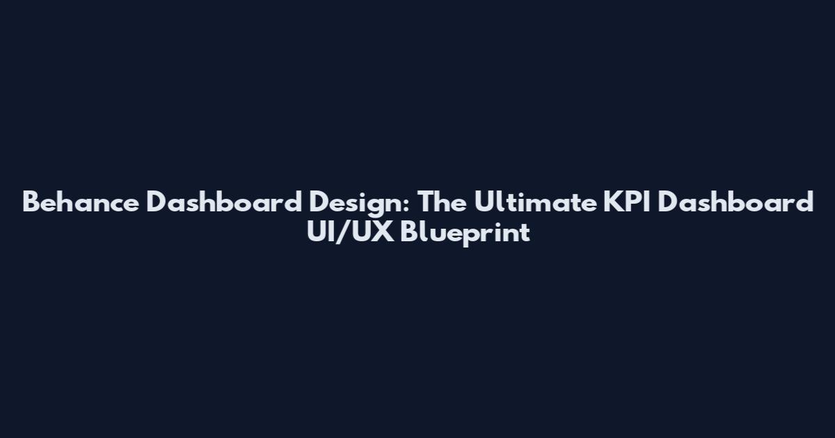 Behance Dashboard Design: The Ultimate KPI Dashboard UI/UX Blueprint