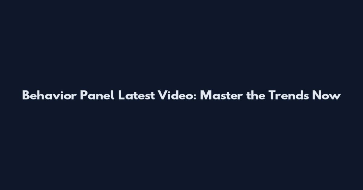 Behavior Panel Latest Video: Master the Trends Now
