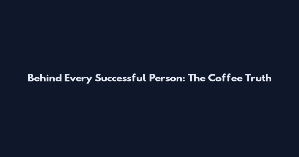 Behind Every Successful Person: The Coffee Truth