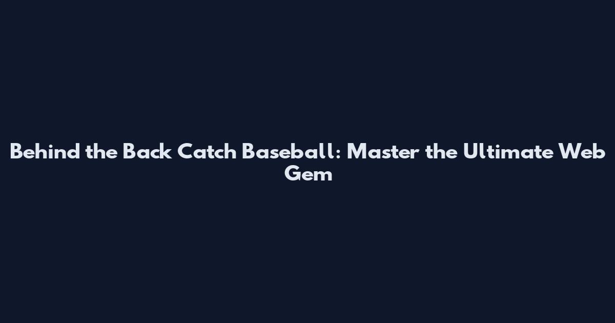 Behind the Back Catch Baseball: Master the Ultimate Web Gem