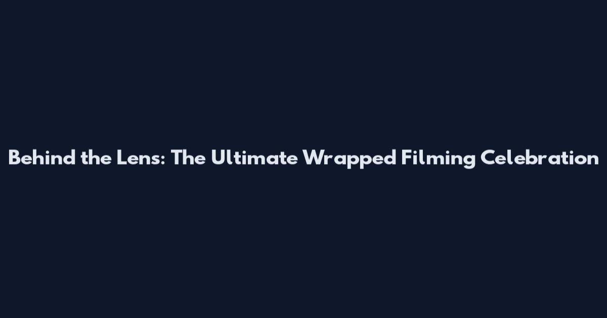 Behind the Lens: The Ultimate Wrapped Filming Celebration