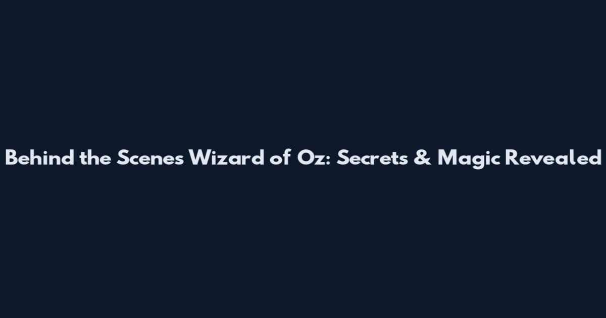 Behind the Scenes Wizard of Oz: Secrets & Magic Revealed