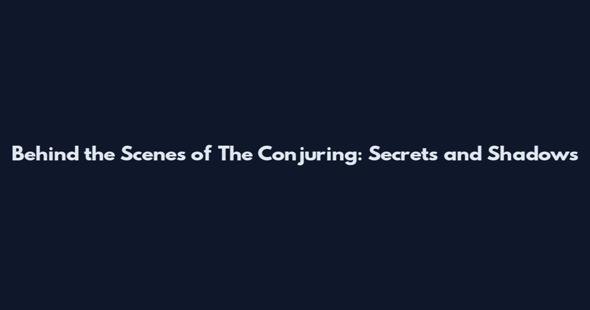 Behind the Scenes of The Conjuring: Secrets and Shadows
