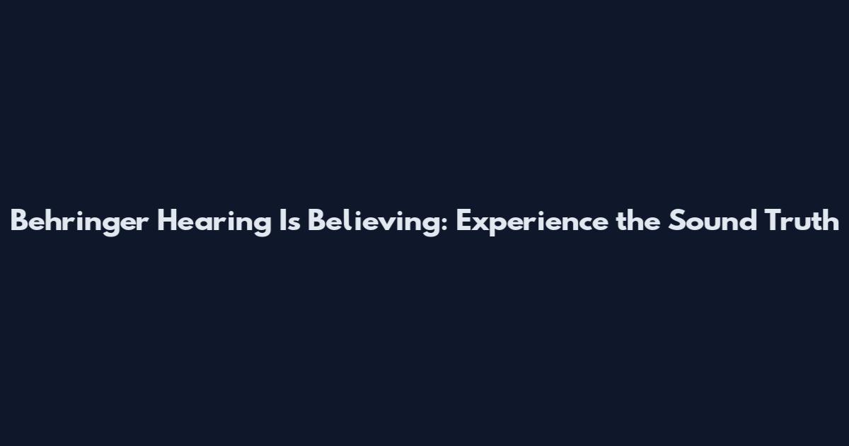 Behringer Hearing Is Believing: Experience the Sound Truth