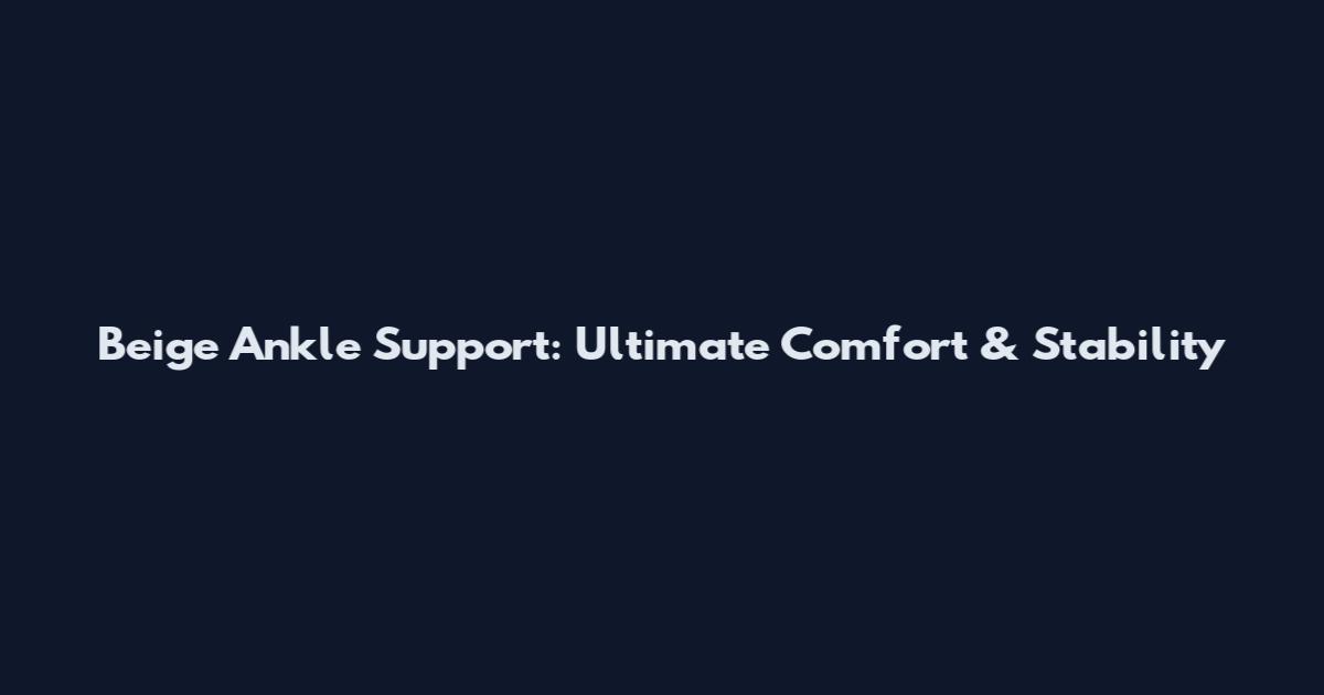 Beige Ankle Support: Ultimate Comfort & Stability