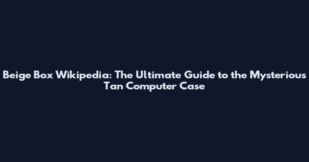 Beige Box Wikipedia: The Ultimate Guide to the Mysterious Tan Computer Case