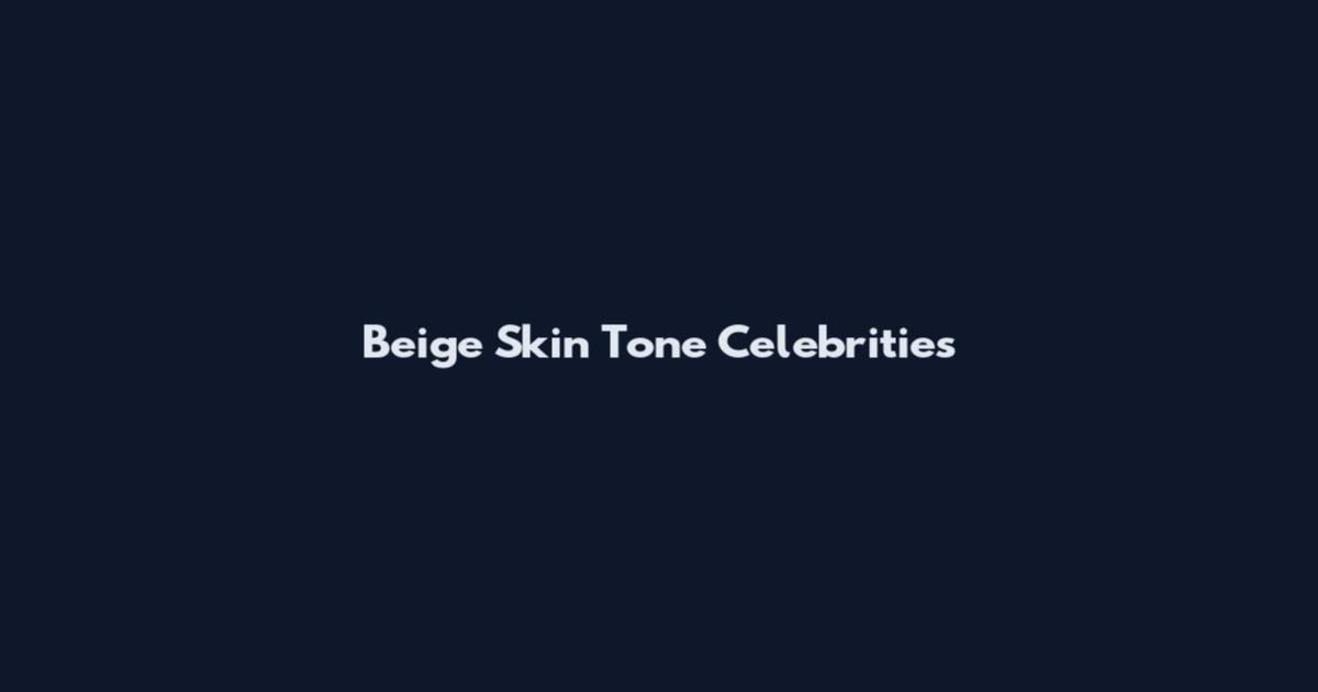 Beige Skin Tone Celebrities