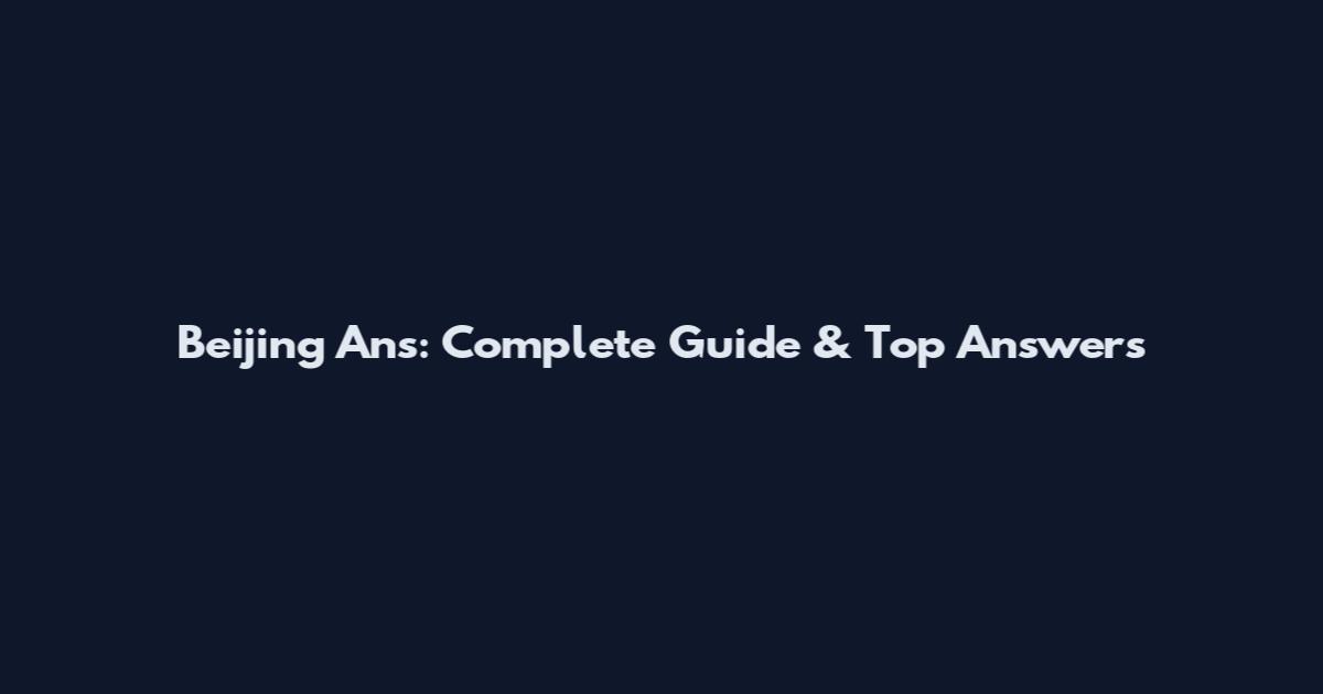 Beijing Ans: Complete Guide & Top Answers