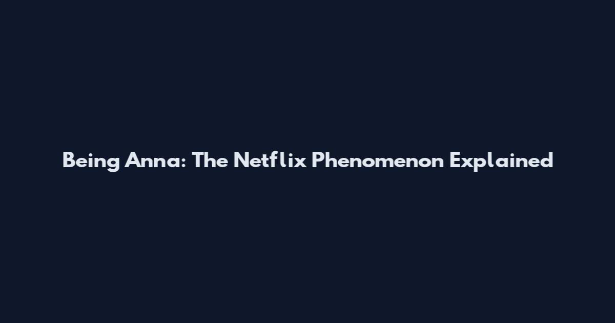 Being Anna: The Netflix Phenomenon Explained