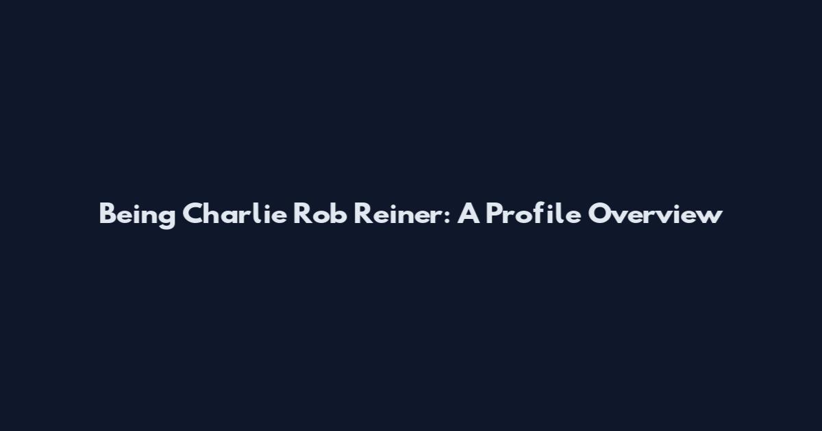 Being Charlie Rob Reiner: A Profile Overview