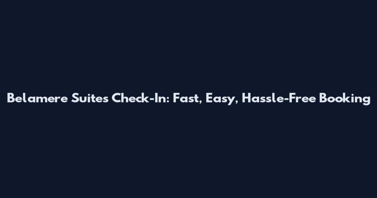 Belamere Suites Check-In: Fast, Easy, Hassle-Free Booking