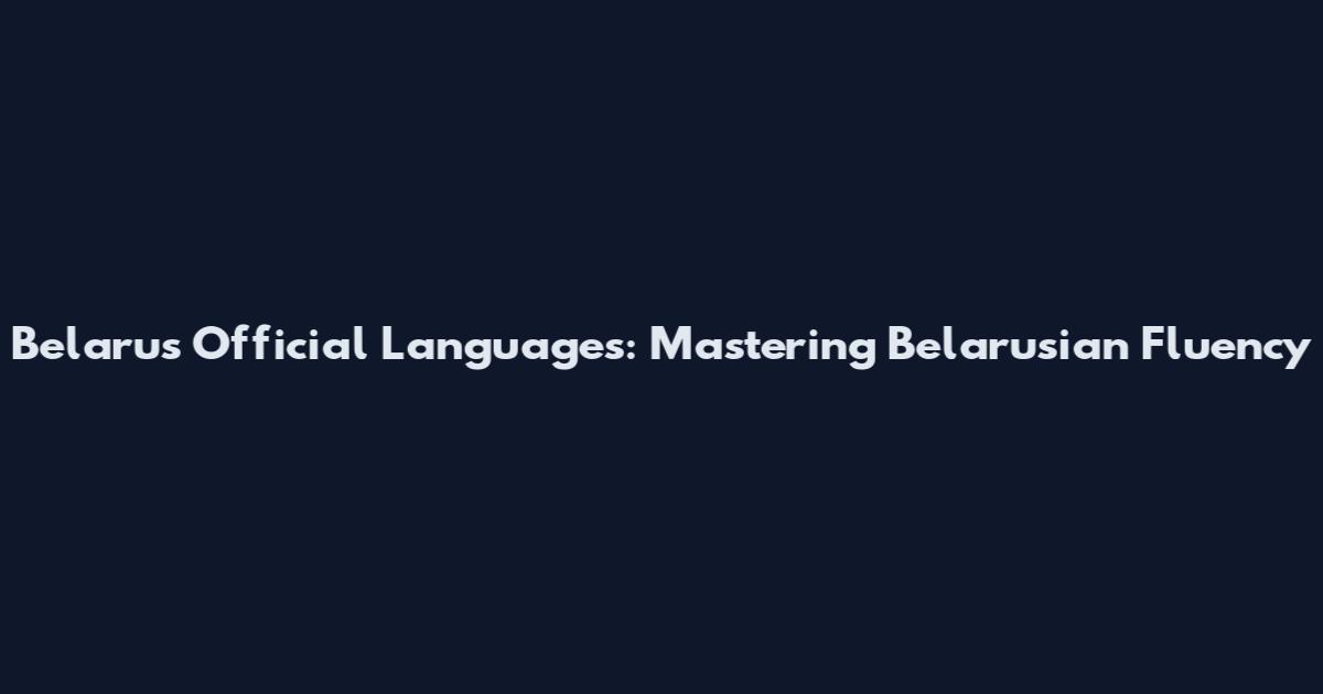 Belarus Official Languages: Mastering Belarusian Fluency