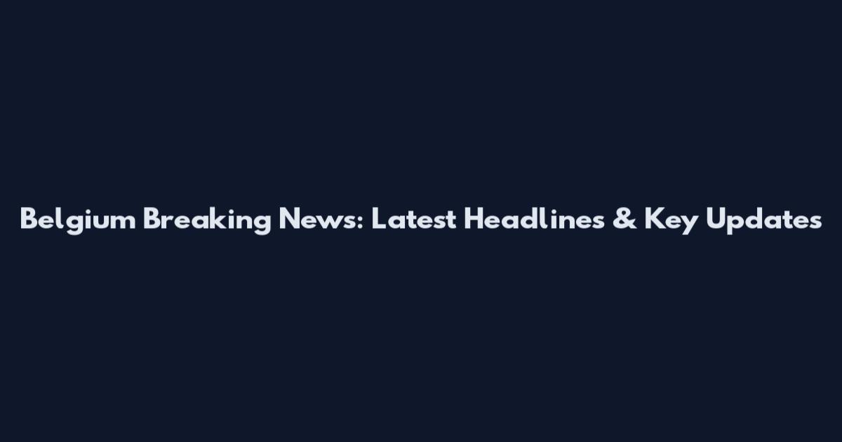 Belgium Breaking News: Latest Headlines & Key Updates