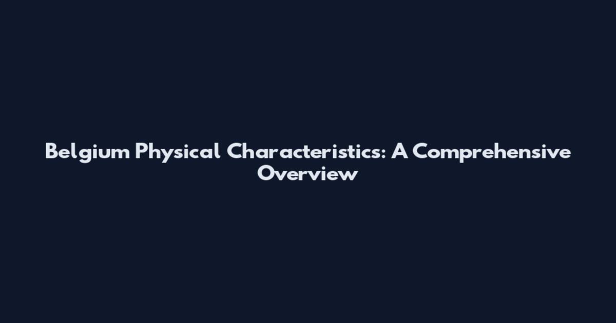 Belgium Physical Characteristics: A Comprehensive Overview