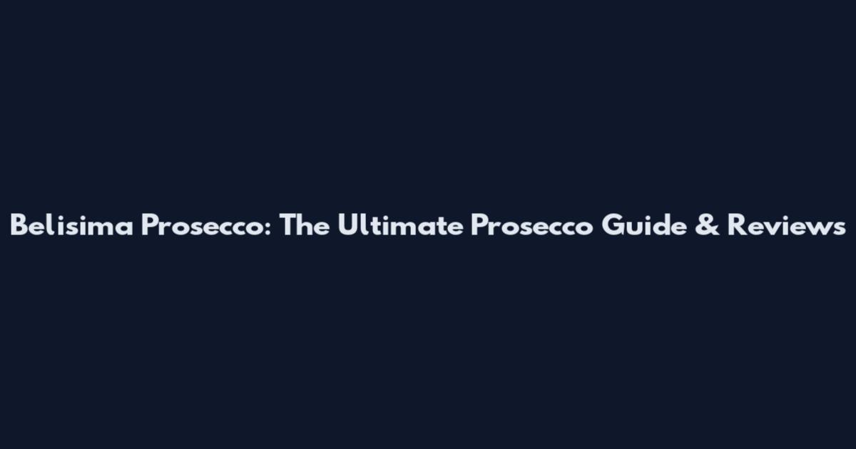 Belisima Prosecco: The Ultimate Prosecco Guide & Reviews