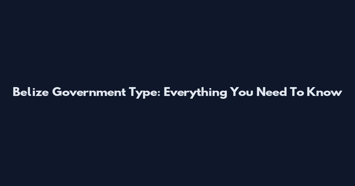 Belize Government Type: Everything You Need To Know