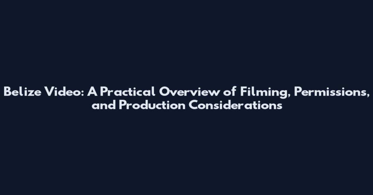 Belize Video: A Practical Overview of Filming, Permissions, and Production Considerations
