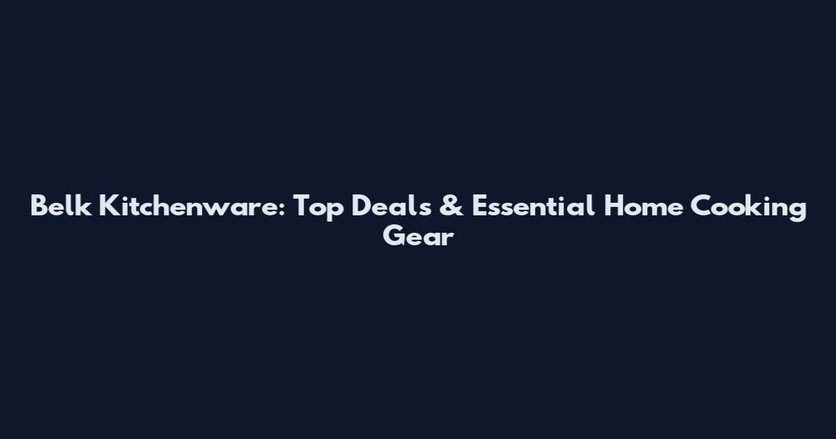 Belk Kitchenware: Top Deals & Essential Home Cooking Gear